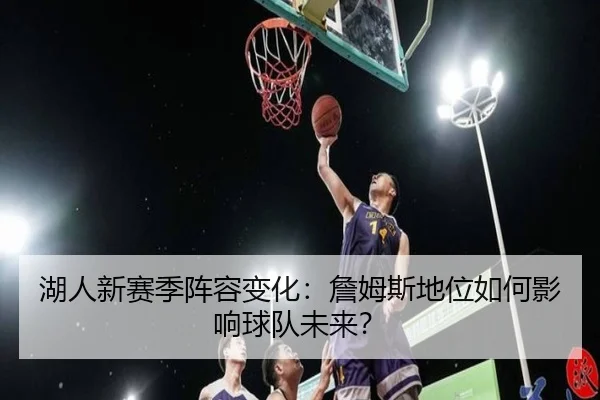 湖人新赛季阵容变化：詹姆斯地位如何影响球队未来？