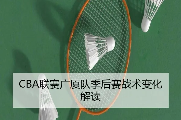 CBA联赛广厦队季后赛战术变化解读
