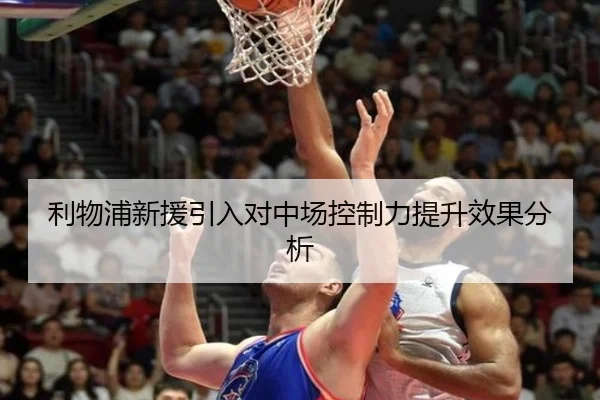利物浦新援引入对中场控制力提升效果分析