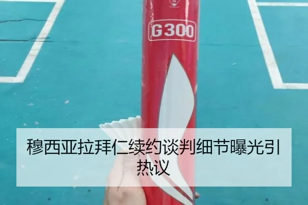 穆西亚拉拜仁续约谈判细节曝光引热议