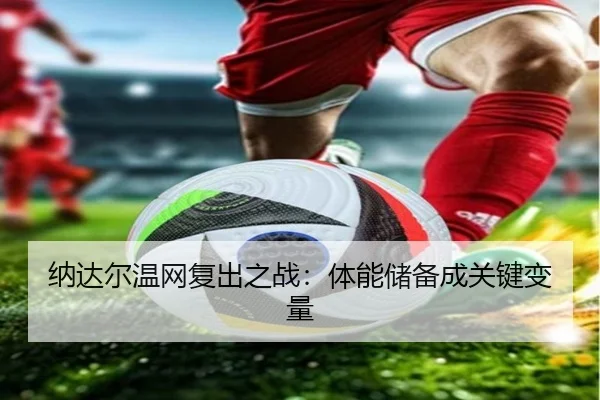 纳达尔温网复出之战：体能储备成关键变量