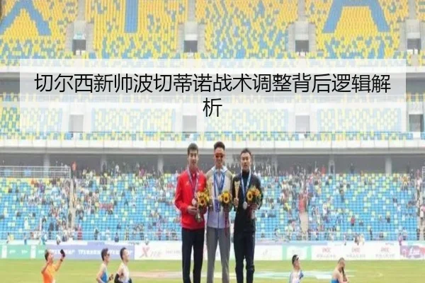 切尔西新帅波切蒂诺战术调整背后逻辑解析