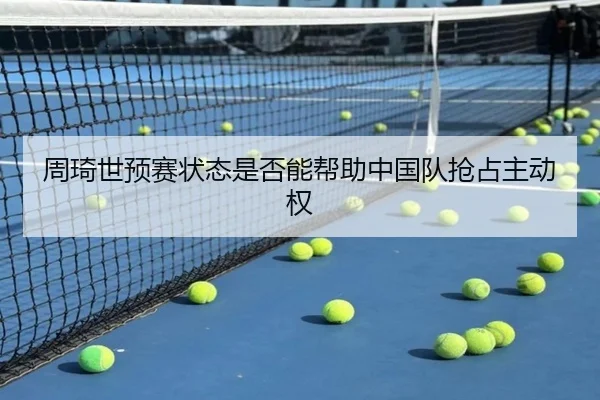 周琦世预赛状态是否能帮助中国队抢占主动权